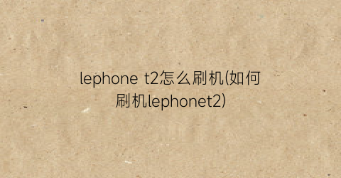 lephonet2怎么刷机(如何刷机lephonet2)